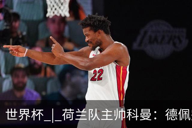 世界杯 | 荷兰队主帅科曼：德佩完全有能力首发出战